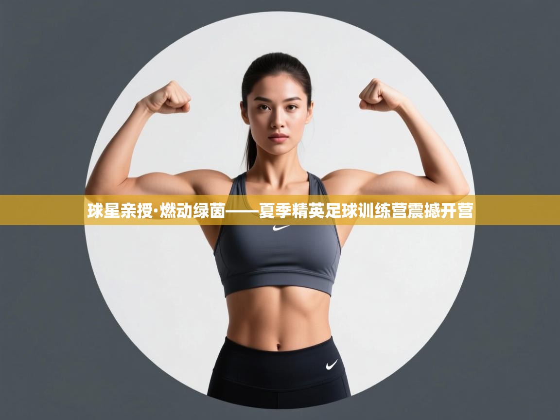球星亲授·燃动绿茵——夏季精英足球训练营震撼开营  第2张